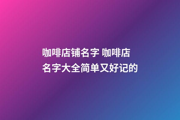 咖啡店铺名字 咖啡店名字大全简单又好记的-第1张-店铺起名-玄机派